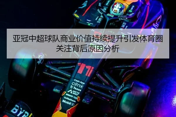 亚冠中超球队商业价值持续提升引发体育圈关注背后原因分析