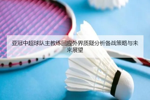 亚冠中超球队主教练回应外界质疑分析备战策略与未来展望