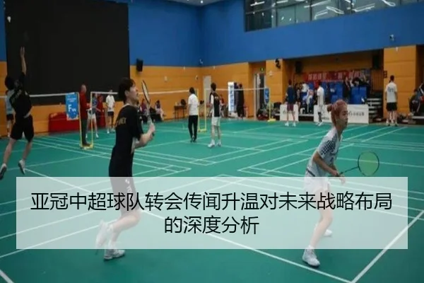 亚冠中超球队转会传闻升温对未来战略布局的深度分析